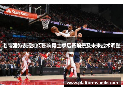 老鹰强势表现如何影响勇士季后赛前景及未来战术调整 老鹰强势表现如何影响勇士季后赛前景及未来战术调整