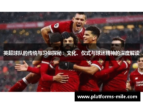 英超球队的传统与习俗探秘：文化、仪式与球迷精神的深度解读