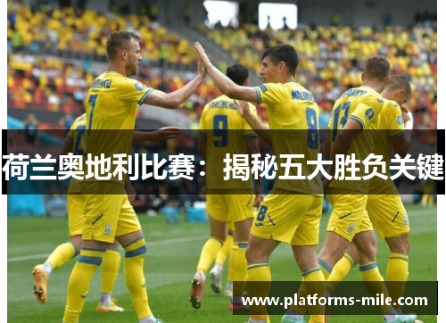 荷兰奥地利比赛:揭秘五大胜负关键 荷兰奥地利比赛:揭秘五大胜负关键