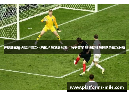 萨格勒布迪纳摩足球文化的传承与发展探索：历史背景 球迷精神与球队价值观分析