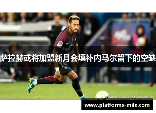 萨拉赫或将加盟新月会填补内马尔留下的空缺 萨拉赫或将加盟新月会填补内马尔留下的空缺
