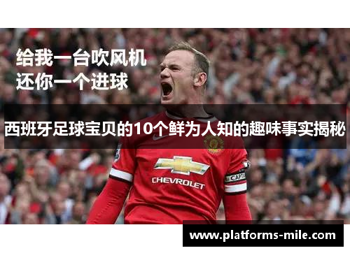 西班牙足球宝贝的10个鲜为人知的趣味事实揭秘