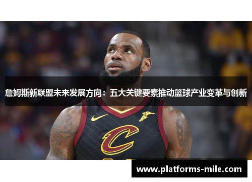 詹姆斯新联盟未来发展方向：五大关键要素推动篮球产业变革与创新