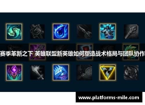 赛季革新之下 英雄联盟新英雄如何塑造战术格局与团队协作 赛季革新之下 英雄联盟新英雄如何塑造战术格局与团队协作
