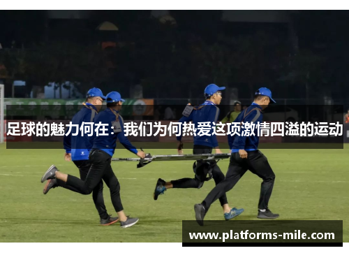 足球的魅力何在:我们为何热爱这项激情四溢的运动 足球的魅力何在:我们为何热爱这项激情四溢的运动
