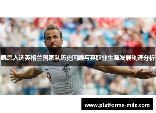 凯恩入选英格兰国家队历史回顾与其职业生涯发展轨迹分析
