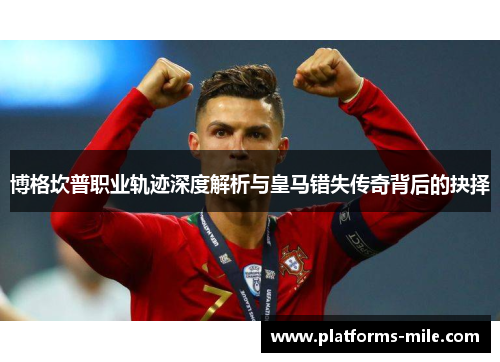 博格坎普职业轨迹深度解析与皇马错失传奇背后的抉择