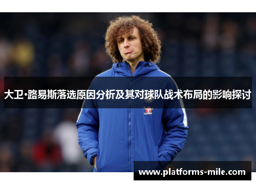 大卫·路易斯落选原因分析及其对球队战术布局的影响探讨 大卫·路易斯落选原因分析及其对球队战术布局的影响探讨