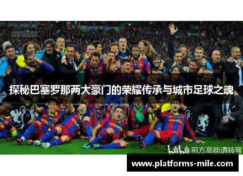探秘巴塞罗那两大豪门的荣耀传承与城市足球之魂