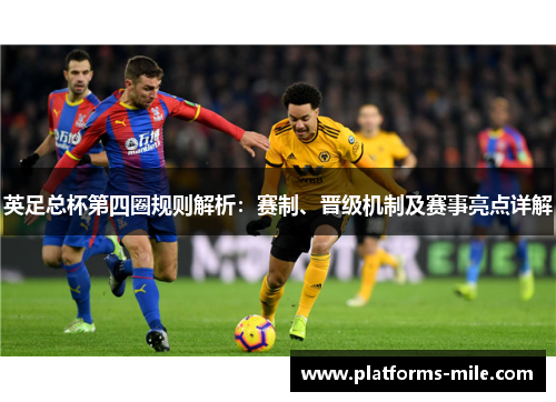 英足总杯第四圈规则解析:赛制、晋级机制及赛事亮点详解 英足总杯第四圈规则解析:赛制、晋级机制及赛事亮点详解