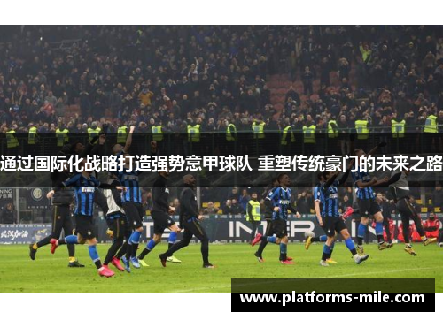 通过国际化战略打造强势意甲球队 重塑传统豪门的未来之路 通过国际化战略打造强势意甲球队 重塑传统豪门的未来之路