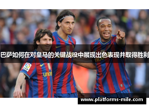 巴萨如何在对皇马的关键战役中展现出色表现并取得胜利