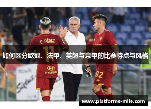 如何区分欧冠、法甲、英超与意甲的比赛特点与风格