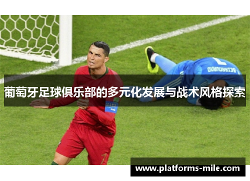 葡萄牙足球俱乐部的多元化发展与战术风格探索
