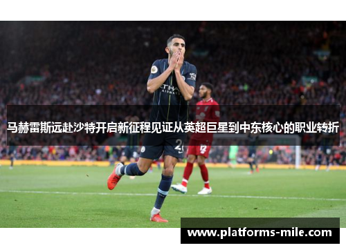 马赫雷斯远赴沙特开启新征程见证从英超巨星到中东核心的职业转折