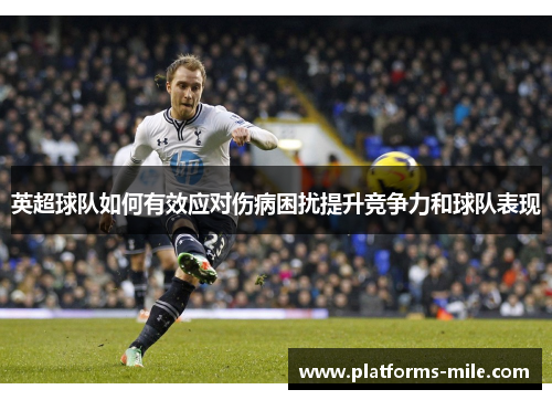 英超球队如何有效应对伤病困扰提升竞争力和球队表现 英超球队如何有效应对伤病困扰提升竞争力和球队表现