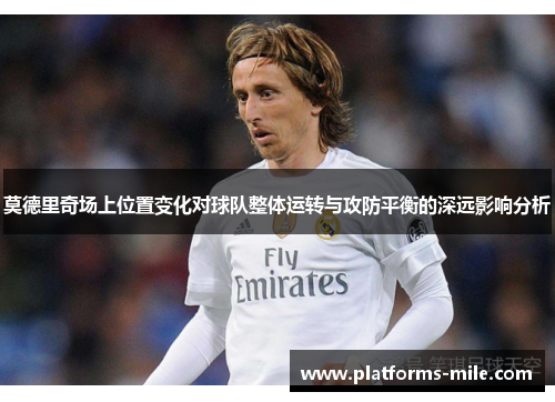 莫德里奇场上位置变化对球队整体运转与攻防平衡的深远影响分析 莫德里奇场上位置变化对球队整体运转与攻防平衡的深远影响分析
