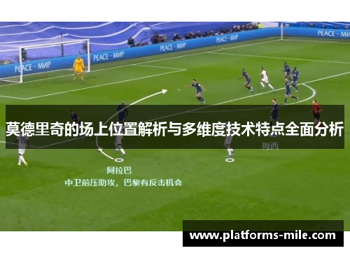 莫德里奇的场上位置解析与多维度技术特点全面分析 莫德里奇的场上位置解析与多维度技术特点全面分析