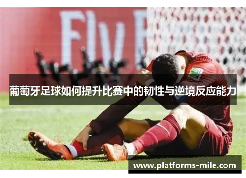 葡萄牙足球如何提升比赛中的韧性与逆境反应能力 葡萄牙足球如何提升比赛中的韧性与逆境反应能力
