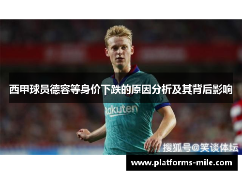 西甲球员德容等身价下跌的原因分析及其背后影响 西甲球员德容等身价下跌的原因分析及其背后影响