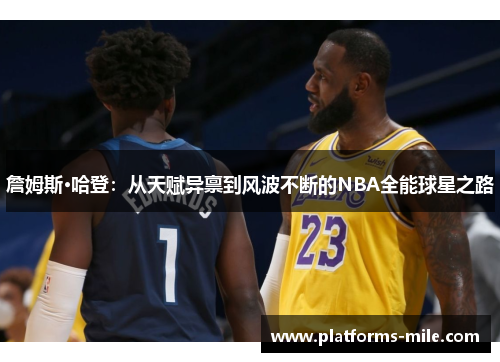 詹姆斯·哈登：从天赋异禀到风波不断的NBA全能球星之路