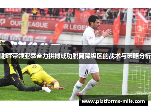 谢晖带领亚泰奋力拼搏成功脱离降级区的战术与策略分析