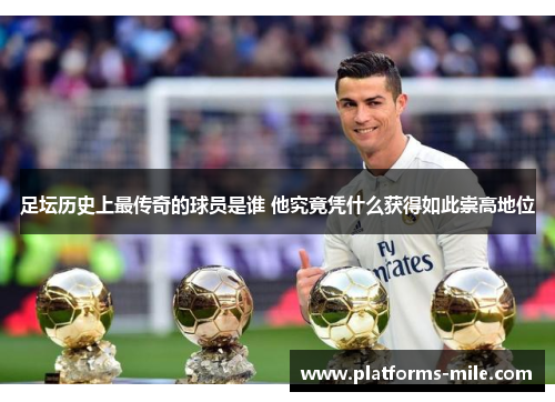 足坛历史上最传奇的球员是谁 他究竟凭什么获得如此崇高地位 足坛历史上最传奇的球员是谁 他究竟凭什么获得如此崇高地位