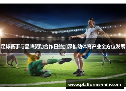 足球赛事与品牌赞助合作日益加深推动体育产业全方位发展