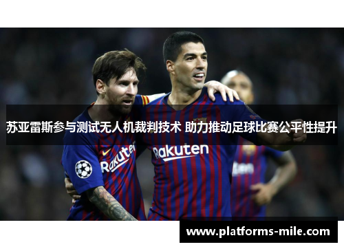 苏亚雷斯参与测试无人机裁判技术 助力推动足球比赛公平性提升 苏亚雷斯参与测试无人机裁判技术 助力推动足球比赛公平性提升