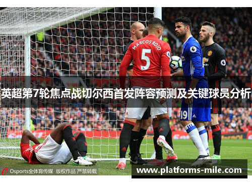 英超第7轮焦点战切尔西首发阵容预测及关键球员分析 英超第7轮焦点战切尔西首发阵容预测及关键球员分析