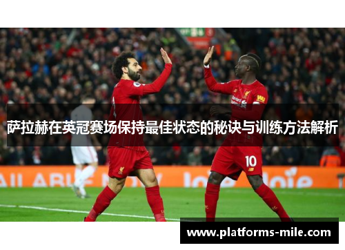 萨拉赫在英冠赛场保持最佳状态的秘诀与训练方法解析 萨拉赫在英冠赛场保持最佳状态的秘诀与训练方法解析