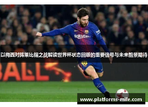 以梅西对阵莱比锡之战解读世界杯状态回暖的重要信号与未来前景期待