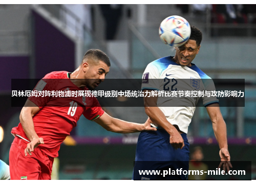 贝林厄姆对阵利物浦时展现德甲级别中场统治力解析比赛节奏控制与攻防影响力 贝林厄姆对阵利物浦时展现德甲级别中场统治力解析比赛节奏控制与攻防影响力