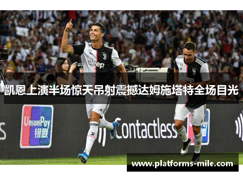 凯恩上演半场惊天吊射震撼达姆施塔特全场目光