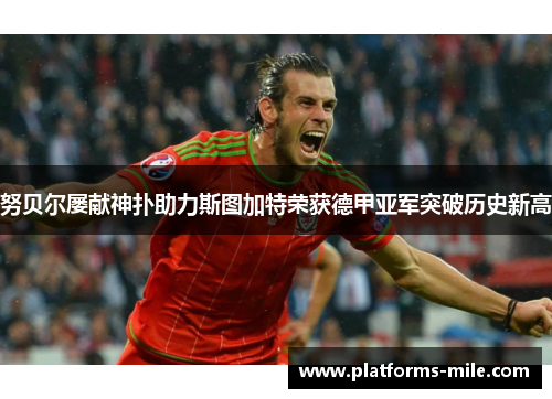 努贝尔屡献神扑助力斯图加特荣获德甲亚军突破历史新高