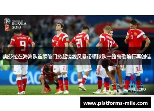 奥莎拉在海湾队连续破门掀起锋线风暴带领球队一路高歌前行再创佳