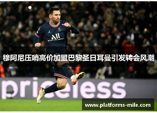 穆阿尼压哨高价加盟巴黎圣日耳曼引发转会风潮