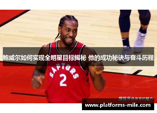 鲍威尔如何实现全明星目标揭秘 他的成功秘诀与奋斗历程 鲍威尔如何实现全明星目标揭秘 他的成功秘诀与奋斗历程