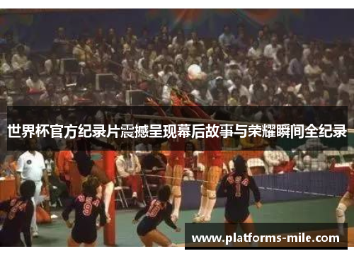 世界杯官方纪录片震撼呈现幕后故事与荣耀瞬间全纪录 世界杯官方纪录片震撼呈现幕后故事与荣耀瞬间全纪录