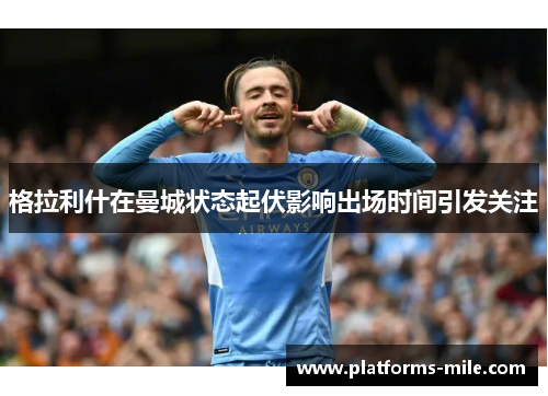 格拉利什在曼城状态起伏影响出场时间引发关注